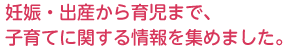 妊娠・出産から育児まで、子育てに関する情報を集めました。